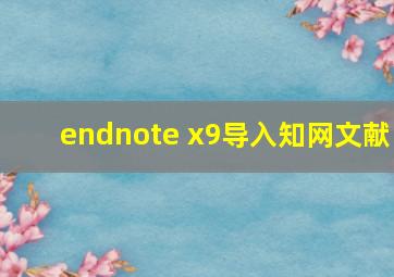 endnote x9导入知网文献